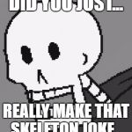 Papyrus | DID YOU JUST... REALLY MAKE THAT SKELETON JOKE... | image tagged in papyrus | made w/ Imgflip meme maker