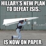 It's just plane silly | HILLARY'S NEW PLAN TO DEFEAT ISIS.. IS NOW ON PAPER. | image tagged in improvised aircraft,memes,funny,politics,hillary clinton,isis | made w/ Imgflip meme maker