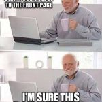 hide the pain harold | ANOTHER MEME THAT DIDN'T COME CLOSE TO THE FRONT PAGE; I'M SURE THIS ONE WILL MAKE IT | image tagged in hide the pain harold | made w/ Imgflip meme maker