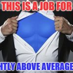 superman chest | THIS IS A JOB FOR; SLIGHTLY ABOVE AVERAGE MAN | image tagged in superman chest | made w/ Imgflip meme maker