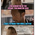 Battle of the Insults | YOU REMIND ME OF THE OCEAN - YOU MAKE ME SICK; I FART TO MAKE YOU SMELL BETTER | image tagged in the rock driving - sara reaction,memes | made w/ Imgflip meme maker