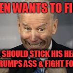 White Trash Biden | BIDEN WANTS TO FIGHT; HE SHOULD STICK HIS HEAD UP TRUMPS ASS & FIGHT FOR AIR | image tagged in white trash biden | made w/ Imgflip meme maker