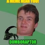 #dumb meme weekend... Mission accomplished !  | THIS WEEK ONLY!! STARRING IN A MEME NEAR YOU! DUMBORAPTOR | image tagged in dumboraptor,dumb meme week,dumb meme,philosoraptor,10 guy,dumb meme weekend | made w/ Imgflip meme maker