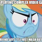 RD Angry | MFW PLAYING COMPLEX VIDEO GAMES; AND FRIEND SAYS "I'LL JUST MASH BUTTONS" | image tagged in rd angry | made w/ Imgflip meme maker