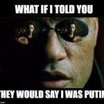 Morpheus Wiki | WHAT IF I TOLD YOU; THEY WOULD SAY I WAS PUTIN | image tagged in morpheus wiki | made w/ Imgflip meme maker