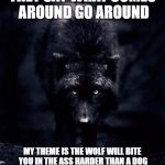 Black Wolf | THEY SAY WHAT COMES AROUND GO AROUND; MY THEME IS THE WOLF WILL BITE YOU IN THE ASS HARDER THAN A DOG WILL FOR SNAKES CHASING THEIR OWN TAIL | image tagged in black wolf | made w/ Imgflip meme maker
