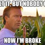 field of dreams | I BUILT IT, BUT NOBODY CAME; NOW I'M BROKE | image tagged in field of dreams | made w/ Imgflip meme maker