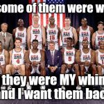 The ORIGINAL dream team | Sure, some of them were whiners; But they were MY whiners and I want them back | image tagged in dream team 1992 | made w/ Imgflip meme maker