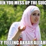 confused arab lady | WHEN YOU MESS UP THE SUICDE; BY YELLING AKBAR ALLAHU | image tagged in confused arab lady | made w/ Imgflip meme maker