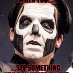 Papa Emeritus iii | THAT MOMENT WHEN YOU...... ....SEE SOMETHING YOU CAN NEVER UN-SEE | image tagged in papa emeritus iii,ghost,that moment when | made w/ Imgflip meme maker