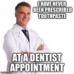 I'm still waiting | I HAVE NEVER BEEN PRESCRIBED TOOTHPASTE; AT A DENTIST APPOINTMENT | image tagged in memes,dentist | made w/ Imgflip meme maker