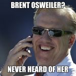 Elway and Brent | BRENT OSWEILER? NEVER HEARD OF HER | image tagged in elway and brent | made w/ Imgflip meme maker