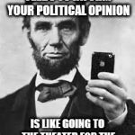 Going To The Theater For The Food | USING YOUR FACEBOOK FEEDS TO INFORM YOUR POLITICAL OPINION; IS LIKE GOING TO THE THEATER FOR THE FOOD - ABRAHAM LINCOLN | image tagged in abe lincoln with iphone,facebook,election 2016 fatigue,theater food,not a good idea,bread crumbs | made w/ Imgflip meme maker
