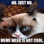 No. Just no. | NO. JUST NO. MEME WEEK IS NOT COOL. | image tagged in no just no,scumbag | made w/ Imgflip meme maker