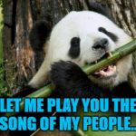 Who knew pandas could play the flute? | LET ME PLAY YOU THE SONG OF MY PEOPLE... | image tagged in panda flute,memes,music,animals,pandas | made w/ Imgflip meme maker