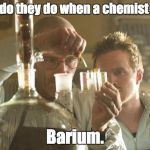 Walt Chemistry | What do they do when a chemist dies? Barium. | image tagged in walt chemistry | made w/ Imgflip meme maker