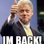 Bill Clinton | IM BACK! | image tagged in bill clinton | made w/ Imgflip meme maker