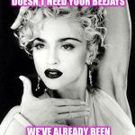 Madonna offered | SORRY MADONNA, BUT AMERICA DOESN'T NEED YOUR BEEJAYS; WE'VE ALREADY BEEN SCREWED BY HILLARY | image tagged in madonna strike a pose,hillary,corrupt,yuck | made w/ Imgflip meme maker