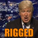 Everything's Rigged | RIGGED | image tagged in alec baldwin donald trump,alec baldwin,donald trump,rigged,rigged elections,make donald drumpf again | made w/ Imgflip meme maker