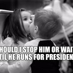 trump kiss  | SHOULD I STOP HIM OR WAIT UNTIL HE RUNS FOR PRESIDENT? | image tagged in kids kissing,trump | made w/ Imgflip meme maker
