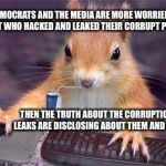 gamer chipmunk | DEMOCRATS AND THE MEDIA ARE MORE WORRIED ABOUT WHO HACKED AND LEAKED THEIR CORRUPT PLANS; THEN THE TRUTH ABOUT THE CORRUPTION THE LEAKS ARE DISCLOSING ABOUT THEM AND HILLARY | image tagged in gamer chipmunk | made w/ Imgflip meme maker