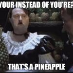 Hitler Pineapple | YOUR INSTEAD OF YOU'RE? THAT'S A PINEAPPLE | image tagged in hitler pineapple | made w/ Imgflip meme maker