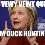 Hillary hunting Donald Tru...Duck | BE VEWY VEWY QUIET; I'M DUCK HUNTING | image tagged in hillary clinton 2,donald trump duck,pva | made w/ Imgflip meme maker