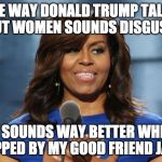 Suddenly the Left pretends to have morals? | THE WAY DONALD TRUMP TALKS ABOUT WOMEN SOUNDS DISGUSTING; IT SOUNDS WAY BETTER WHEN RAPPED BY MY GOOD FRIEND JAY-Z | image tagged in michelle obama,donald trump,grab them,bacon,hillary clinton,trump supporter | made w/ Imgflip meme maker