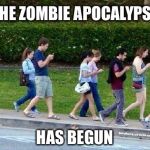 It's happening  | THE ZOMBIE APOCALYPSE; HAS BEGUN | image tagged in cell phone zombies | made w/ Imgflip meme maker