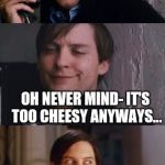 Bad Pun Maguire | I GOT A PIZZA JOKE FOR YOU; OH NEVER MIND- IT'S TOO CHEESY ANYWAYS... IT'S TOO CHEESY! | image tagged in bad pun maguire | made w/ Imgflip meme maker