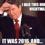 No need to fill in that blank | I HAD THIS HORRIBLE NIGHTMARE; IT WAS 2016, AND... | image tagged in ronald reagan,election 2016,republican party,donald trump | made w/ Imgflip meme maker