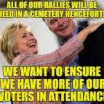 I see dead people...I mean voter base | ALL OF OUR RALLIES WILL BE HELD IN A CEMETERY HENCEFORTH; WE WANT TO ENSURE WE HAVE MORE OF OUR VOTERS IN ATTENDANCE | image tagged in hillary kaine,dead voters | made w/ Imgflip meme maker