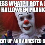 The Most Interesting Clown in the World | GUESS WHAT?
I GOT A JOB AS A HALLOWEEN PRANKSTER; I GOT BEAT UP AND ARRESTED BY COPS | image tagged in the most interesting clown in the world | made w/ Imgflip meme maker