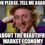condescending wonka | OH PLEASE. TELL ME AGAIN; ABOUT THE BEAUTIFUL MARKET ECONOMY | image tagged in condescending wonka | made w/ Imgflip meme maker