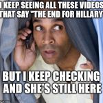 conspiracy carl | I KEEP SEEING ALL THESE VIDEOS THAT SAY "THE END FOR HILLARY"; BUT I KEEP CHECKING AND SHE'S STILL HERE | image tagged in conspiracy carl | made w/ Imgflip meme maker