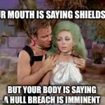 Kirk scores! | YOUR MOUTH IS SAYING SHIELDS UP; BUT YOUR BODY IS SAYING A HULL BREACH IS IMMINENT | image tagged in star trek romantic kirk,star trek,memes | made w/ Imgflip meme maker