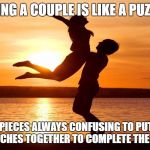 Relationship | BEING A COUPLE IS LIKE A PUZZLE; THE PIECES ALWAYS CONFUSING TO PUT ALL THE MATCHES TOGETHER TO COMPLETE THE PICTURE | image tagged in relationship | made w/ Imgflip meme maker