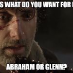 Rick TWD | SHE ASKS WHAT DO YOU WANT FOR DINNER? ABRAHAM OR GLENN? | image tagged in rick twd | made w/ Imgflip meme maker