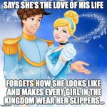 PrincessPlayer | SAYS SHE'S THE LOVE OF HIS LIFE; FORGETS HOW SHE LOOKS LIKE AND MAKES EVERY GIRL IN THE KINGDOM WEAR HER SLIPPERS... | image tagged in princessplayer,scumbag | made w/ Imgflip meme maker