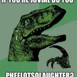 Anyone like to put this into a proper square meme template please do ! | IF YOU'RE JOVIAL DO YOU; PHEELOTSOLAUGHTER? | image tagged in laughing philosoraptor,philosoraptor,laughter | made w/ Imgflip meme maker