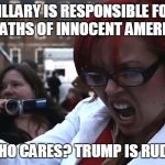 Feminist | HILLARY IS RESPONSIBLE FOR THE DEATHS OF INNOCENT AMERICANS? WHO CARES? TRUMP IS RUDE! | image tagged in feminist | made w/ Imgflip meme maker