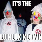 Kool Kid Klan | IT'S THE; KLU KLUX KLOWNS | image tagged in memes,kool kid klan | made w/ Imgflip meme maker
