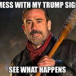 Walking dead | MESS WITH MY TRUMP SIGN; SEE WHAT HAPPENS | image tagged in walking dead | made w/ Imgflip meme maker