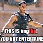 Are You Not Entertained!? | flip; THIS IS imgflip! ARE YOU NOT ENTERTAINED!? | image tagged in maximus are you not entertained,my templates challenge,this is imgflip,bread crumbs,man this movie makes me feel old | made w/ Imgflip meme maker