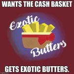 Exotic Butters | WANTS THE CASH BASKET; GETS EXOTIC BUTTERS. | image tagged in exotic butters | made w/ Imgflip meme maker