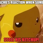 pikachu angry | PIKACHU'S REACTION WHEN SOMEONE; STOLE HIS KETCHUP! | image tagged in pikachu angry | made w/ Imgflip meme maker
