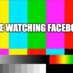 TV Test Card color | YOU ARE WATCHING FACEBOOK TV | image tagged in tv test card color | made w/ Imgflip meme maker