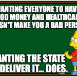 Simpson Chalkboard blank | WANTING EVERYONE TO HAVE FOOD MONEY AND HEALTHCARE DOESN'T MAKE YOU A BAD PERSON; WANTING THE STATE TO DELIVER IT... DOES. | image tagged in simpson chalkboard blank | made w/ Imgflip meme maker