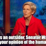 ELIZABETH FAUXCAHONTAS WARREN | "So, as an outsider, Senator Warren, what IS your opinion of the human race?" | image tagged in elizabeth fauxcahontas warren | made w/ Imgflip meme maker