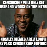 censored | CENSORSHIP WILL ONLY GET WORSE AND WORSE ON THE INTERNET; IRONICALLY, MEMES ARE A LOOPHOLE THAT BYPASS CENSORSHIP ENFORCEMENT | image tagged in censored | made w/ Imgflip meme maker